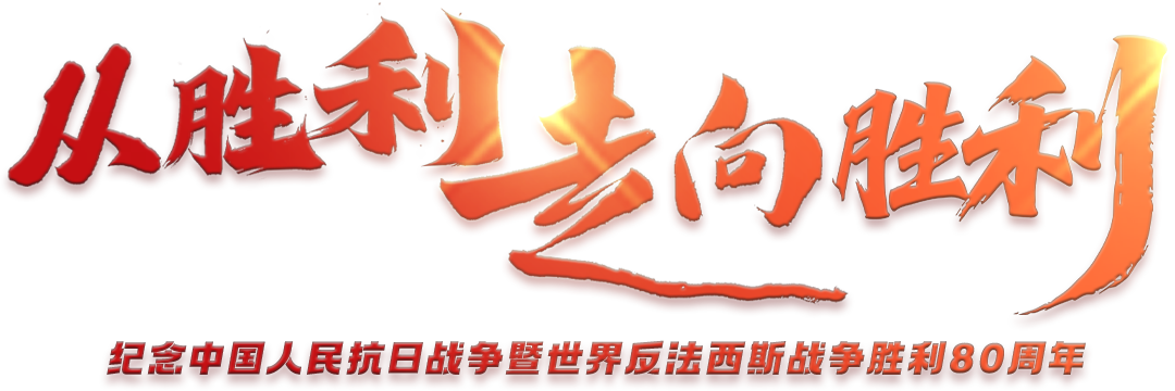 從勝利走向勝利——紀(jì)念中國人民抗日戰(zhàn)爭暨世界反法西斯戰(zhàn)爭勝利80周年