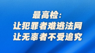 最高檢：讓犯罪者難逃法網(wǎng)，讓無(wú)辜者不受追究