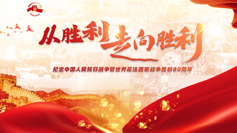 從勝利走向勝利——紀(jì)念中國人民抗日戰(zhàn)爭暨世界反法西斯戰(zhàn)爭勝利80周年