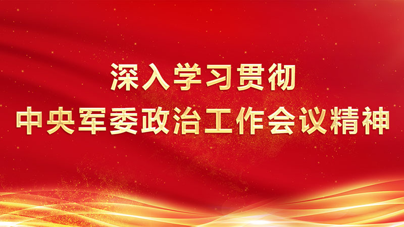 深入學(xué)習(xí)貫徹中央軍委政治工作會(huì)議精神